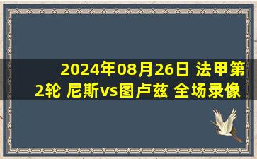 2024年08月26日 法甲第2轮 尼斯vs图卢兹 全场录像